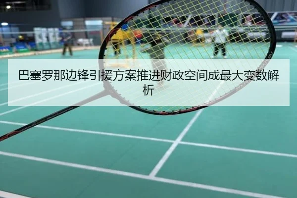 巴塞罗那边锋引援方案推进财政空间成最大变数解析