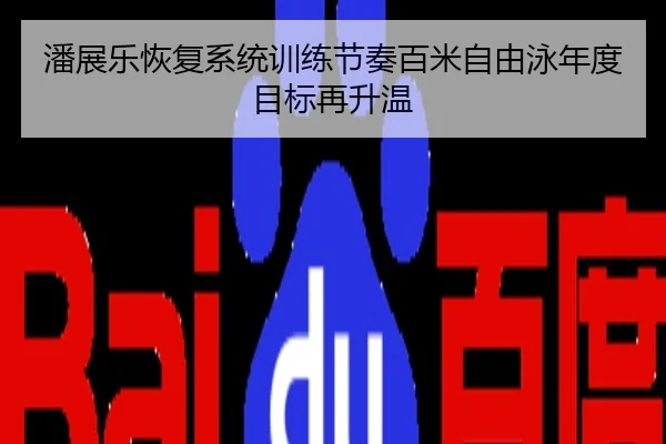 潘展乐恢复系统训练节奏百米自由泳年度目标再升温