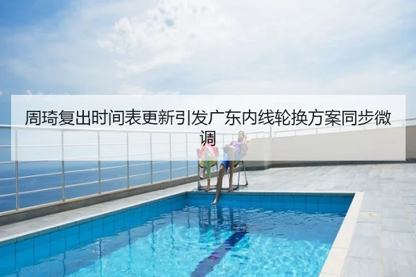 周琦复出时间表更新引发广东内线轮换方案同步微调